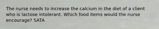 The nurse needs to increase the calcium in the diet of a client who is lactose intolerant. Which food items would the nurse encourage? SATA