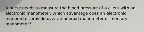 A nurse needs to measure the blood pressure of a client with an electronic manometer. Which advantage does an electronic manometer provide over an aneroid manometer or mercury manometer?