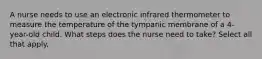 A nurse needs to use an electronic infrared thermometer to measure the temperature of the tympanic membrane of a 4-year-old child. What steps does the nurse need to take? Select all that apply.