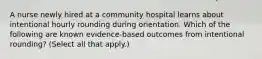 A nurse newly hired at a community hospital learns about intentional hourly rounding during orientation. Which of the following are known evidence-based outcomes from intentional rounding? (Select all that apply.)