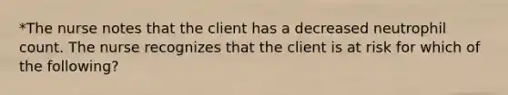 *The nurse notes that the client has a decreased neutrophil count. The nurse recognizes that the client is at risk for which of the following?