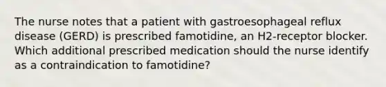 The nurse notes that a patient with gastroesophageal reflux disease (GERD) is prescribed famotidine, an H2-receptor blocker. Which additional prescribed medication should the nurse identify as a contraindication to famotidine?