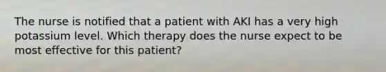 The nurse is notified that a patient with AKI has a very high potassium level. Which therapy does the nurse expect to be most effective for this patient?