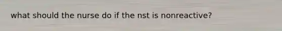 what should the nurse do if the nst is nonreactive?