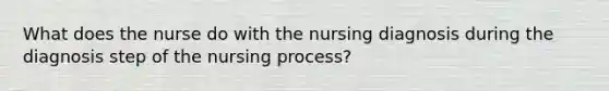 What does the nurse do with the nursing diagnosis during the diagnosis step of the nursing process?