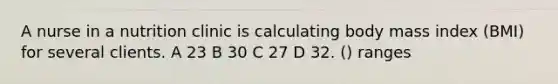 A nurse in a nutrition clinic is calculating body mass index (BMI) for several clients. A 23 B 30 C 27 D 32. () ranges