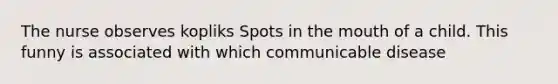 The nurse observes kopliks Spots in the mouth of a child. This funny is associated with which communicable disease