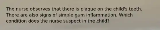 The nurse observes that there is plaque on the child's teeth. There are also signs of simple gum inflammation. Which condition does the nurse suspect in the child?