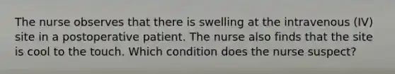 The nurse observes that there is swelling at the intravenous (IV) site in a postoperative patient. The nurse also finds that the site is cool to the touch. Which condition does the nurse suspect?