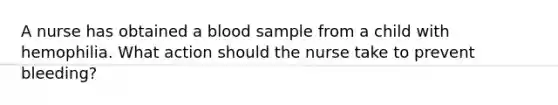 A nurse has obtained a blood sample from a child with hemophilia. What action should the nurse take to prevent bleeding?