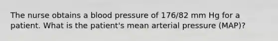 The nurse obtains a blood pressure of 176/82 mm Hg for a patient. What is the patient's mean arterial pressure (MAP)?