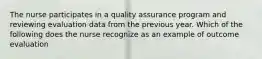 The nurse participates in a quality assurance program and reviewing evaluation data from the previous year. Which of the following does the nurse recognize as an example of outcome evaluation