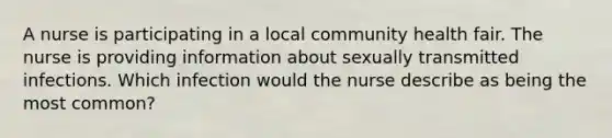 A nurse is participating in a local community health fair. The nurse is providing information about sexually transmitted infections. Which infection would the nurse describe as being the most common?