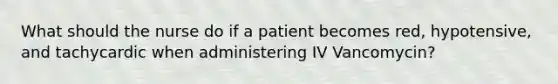 What should the nurse do if a patient becomes red, hypotensive, and tachycardic when administering IV Vancomycin?