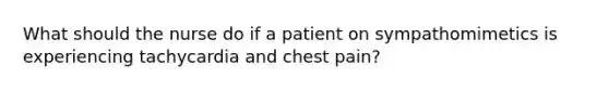 What should the nurse do if a patient on sympathomimetics is experiencing tachycardia and chest pain?