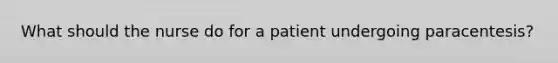 What should the nurse do for a patient undergoing paracentesis?