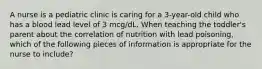 A nurse is a pediatric clinic is caring for a 3-year-old child who has a blood lead level of 3 mcg/dL. When teaching the toddler's parent about the correlation of nutrition with lead poisoning, which of the following pieces of information is appropriate for the nurse to include?