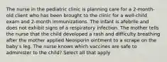 The nurse in the pediatric clinic is planning care for a 2-month-old client who has been brought to the clinic for a well-child exam and 2-month immunizations. The infant is afebrile and does not exhibit signs of a respiratory infection. The mother tells the nurse that the child developed a rash and difficulty breathing after the mother applied Neosporin ointment to a scrape on the baby's leg. The nurse knows which vaccines are safe to administer to the child? Select all that apply