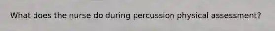 What does the nurse do during percussion physical assessment?