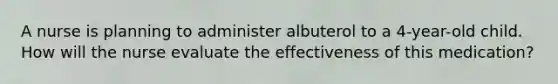 A nurse is planning to administer albuterol to a 4-year-old child. How will the nurse evaluate the effectiveness of this medication?