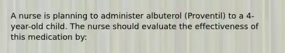 A nurse is planning to administer albuterol (Proventil) to a 4-year-old child. The nurse should evaluate the effectiveness of this medication by: