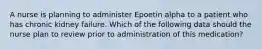 A nurse is planning to administer Epoetin alpha to a patient who has chronic kidney failure. Which of the following data should the nurse plan to review prior to administration of this medication?