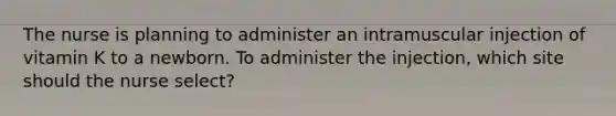 The nurse is planning to administer an intramuscular injection of vitamin K to a newborn. To administer the injection, which site should the nurse select?