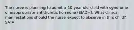 The nurse is planning to admit a 10-year-old child with syndrome of inappropriate antidiuretic hormone (SIADH). What clinical manifestations should the nurse expect to observe in this child? SATA