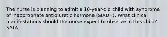 The nurse is planning to admit a 10-year-old child with syndrome of inappropriate antidiuretic hormone (SIADH). What clinical manifestations should the nurse expect to observe in this child? SATA