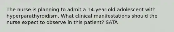 The nurse is planning to admit a 14-year-old adolescent with hyperparathyroidism. What clinical manifestations should the nurse expect to observe in this patient? SATA