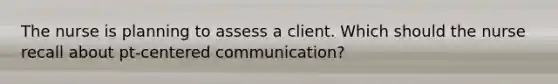 The nurse is planning to assess a client. Which should the nurse recall about pt-centered communication?