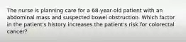 The nurse is planning care for a 68-year-old patient with an abdominal mass and suspected bowel obstruction. Which factor in the patient's history increases the patient's risk for colorectal cancer?