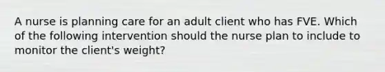 A nurse is planning care for an adult client who has FVE. Which of the following intervention should the nurse plan to include to monitor the client's weight?