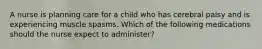 A nurse is planning care for a child who has cerebral palsy and is experiencing muscle spasms. Which of the following medications should the nurse expect to administer?