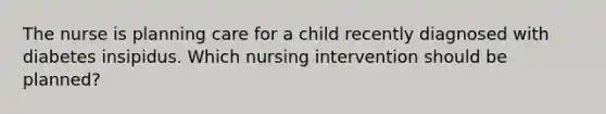 The nurse is planning care for a child recently diagnosed with diabetes insipidus. Which nursing intervention should be planned?