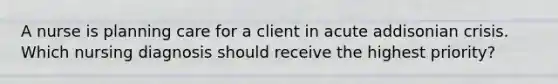 A nurse is planning care for a client in acute addisonian crisis. Which nursing diagnosis should receive the highest priority?