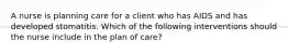 A nurse is planning care for a client who has AIDS and has developed stomatitis. Which of the following interventions should the nurse include in the plan of care?