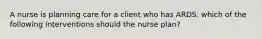 A nurse is planning care for a client who has ARDS. which of the following interventions should the nurse plan?