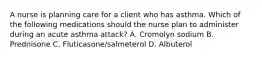 A nurse is planning care for a client who has asthma. Which of the following medications should the nurse plan to administer during an acute asthma attack? A. Cromolyn sodium B. Prednisone C. Fluticasone/salmeterol D. Albuterol