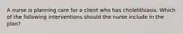 A nurse is planning care for a client who has cholelithiasis. Which of the following interventions should the nurse include in the plan?