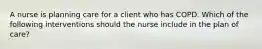 A nurse is planning care for a client who has COPD. Which of the following interventions should the nurse include in the plan of care?