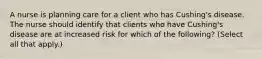 A nurse is planning care for a client who has Cushing's disease. The nurse should identify that clients who have Cushing's disease are at increased risk for which of the following? (Select all that apply.)