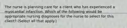 The nurse is planning care for a client who has experienced a myocardial infarction. Which of the following would be appropriate nursing diagnoses for the nurse to select for this client? (Select all that apply.)