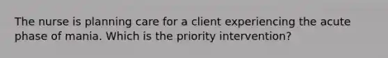 The nurse is planning care for a client experiencing the acute phase of mania. Which is the priority intervention?