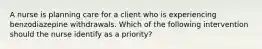 A nurse is planning care for a client who is experiencing benzodiazepine withdrawals. Which of the following intervention should the nurse identify as a priority?