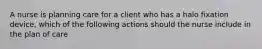 A nurse is planning care for a client who has a halo fixation device, which of the following actions should the nurse include in the plan of care