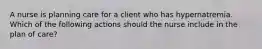 A nurse is planning care for a client who has hypernatremia. Which of the following actions should the nurse include in the plan of care?