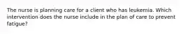 The nurse is planning care for a client who has leukemia. Which intervention does the nurse include in the plan of care to prevent fatigue?