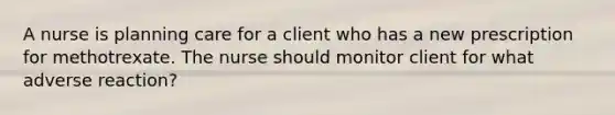 A nurse is planning care for a client who has a new prescription for methotrexate. The nurse should monitor client for what adverse reaction?