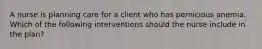 A nurse is planning care for a client who has pernicious anemia. Which of the following interventions should the nurse include in the plan?